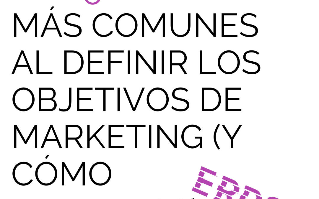 Los 5 errores más comunes al definir los objetivos de marketing (y cómo evitarlos)