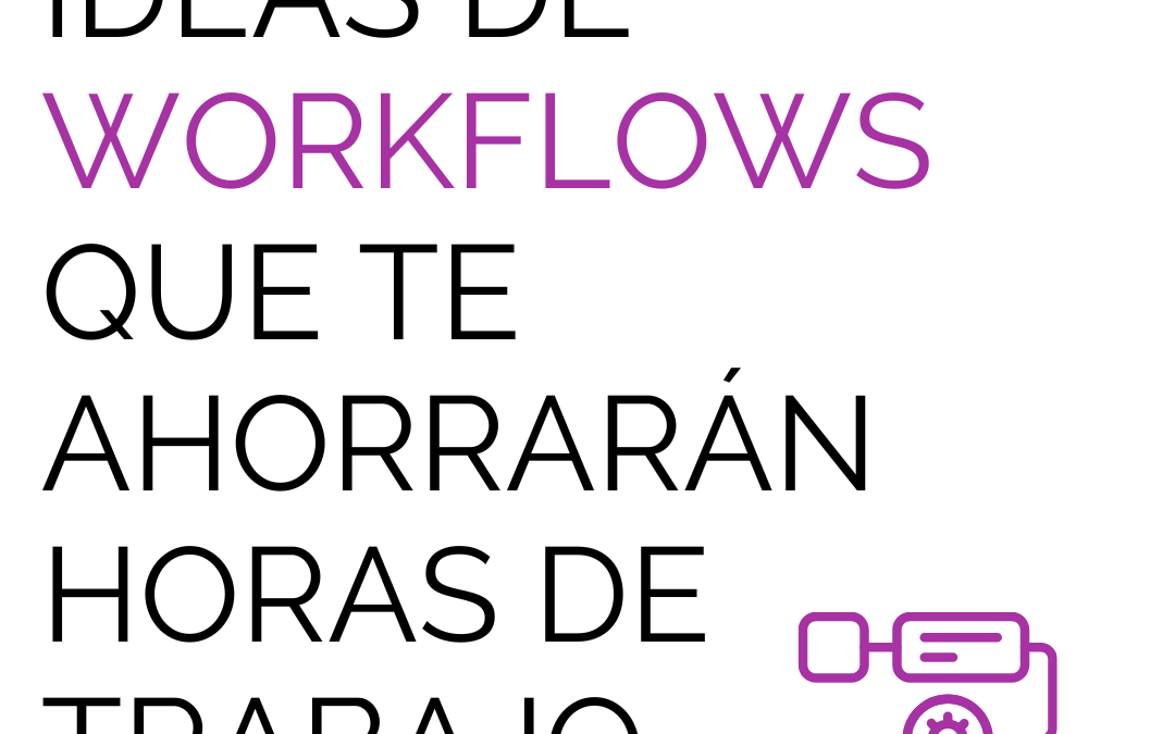 Ideas de workflows que te ahorrarán horas de trabajo