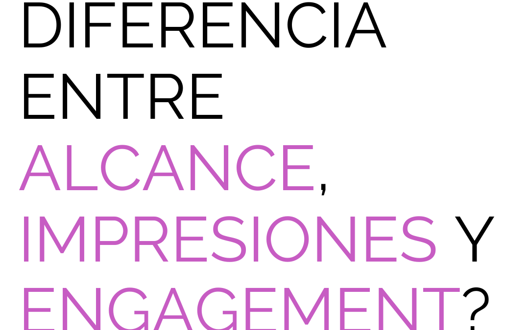 ¿Conoces la diferencia entre alcance, impresiones y engagement?