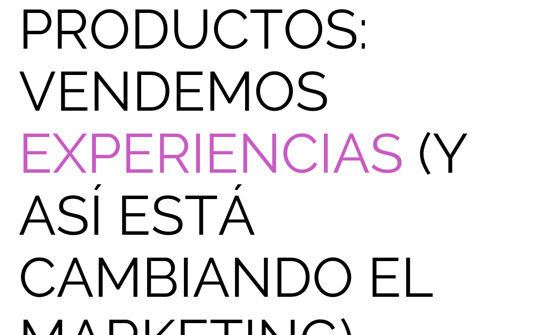 Ya no vendemos productos: vendemos experiencias (y así está cambiando el marketing)